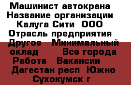 Машинист автокрана › Название организации ­ Калуга-Сити, ООО › Отрасль предприятия ­ Другое › Минимальный оклад ­ 1 - Все города Работа » Вакансии   . Дагестан респ.,Южно-Сухокумск г.